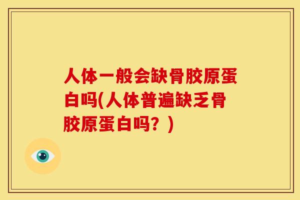 人体一般会缺骨胶原蛋白吗(人体普遍缺乏骨胶原蛋白吗？)