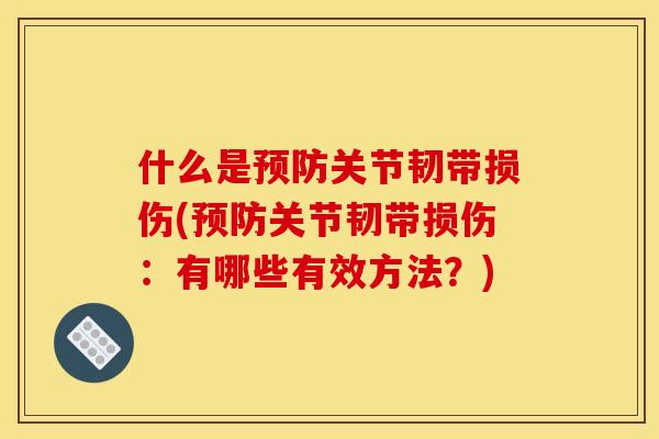 什么是预防关节韧带损伤(预防关节韧带损伤：有哪些有效方法？)