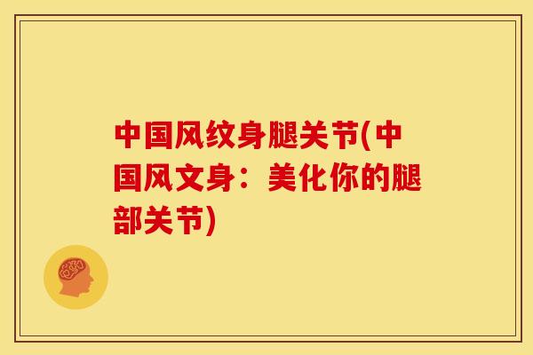 中国风纹身腿关节(中国风文身：美化你的腿部关节)