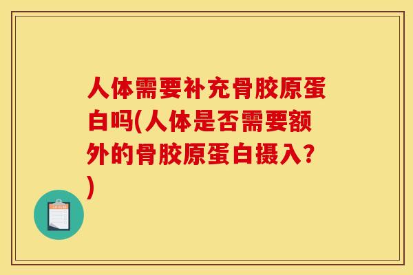人体需要补充骨胶原蛋白吗(人体是否需要额外的骨胶原蛋白摄入？)