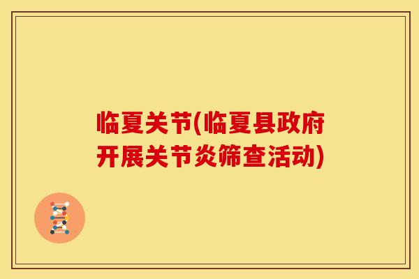 临夏关节(临夏县政府开展关节炎筛查活动)