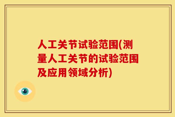 人工关节试验范围(测量人工关节的试验范围及应用领域分析)