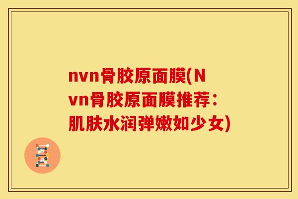 nvn骨胶原面膜(Nvn骨胶原面膜推荐：肌肤水润弹嫩如少女)