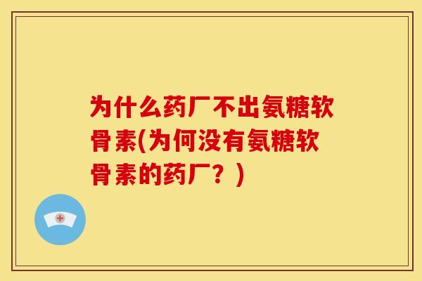 为什么药厂不出氨糖软骨素(为何没有氨糖软骨素的药厂？)