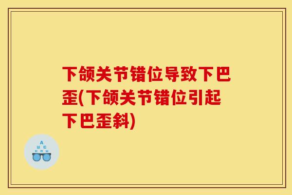 下颌关节错位导致下巴歪(下颌关节错位引起下巴歪斜)