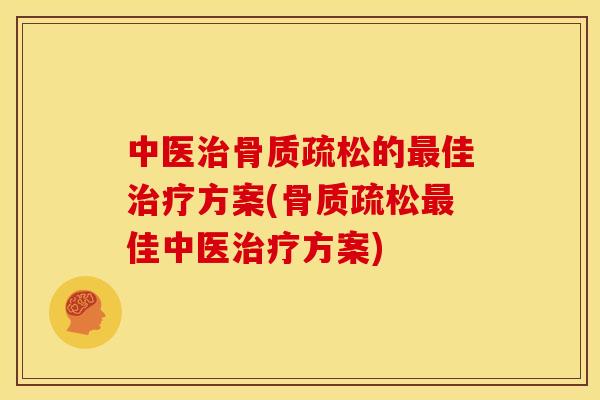 中医治骨质疏松的最佳治疗方案(骨质疏松最佳中医治疗方案)
