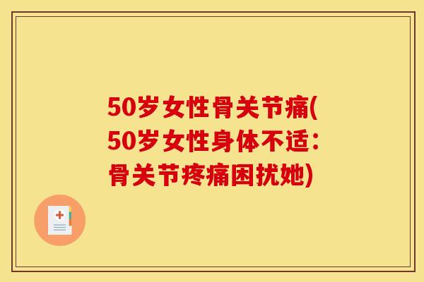 50岁女性骨关节痛(50岁女性身体不适：骨关节疼痛困扰她)