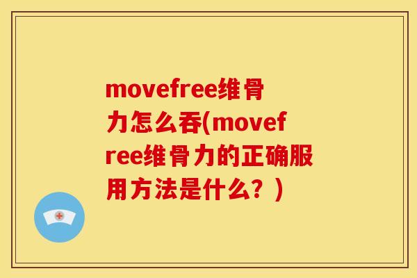 movefree维骨力怎么吞(movefree维骨力的正确服用方法是什么？)