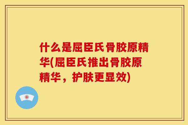 什么是屈臣氏骨胶原精华(屈臣氏推出骨胶原精华，护肤更显效)