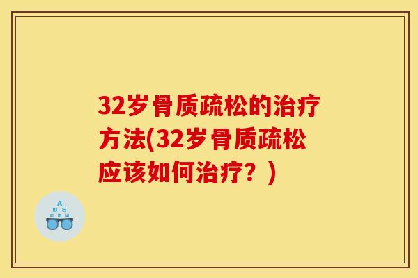 32岁骨质疏松的治疗方法(32岁骨质疏松应该如何治疗？)