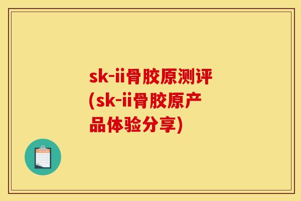 sk-ii骨胶原测评(sk-ii骨胶原产品体验分享)
