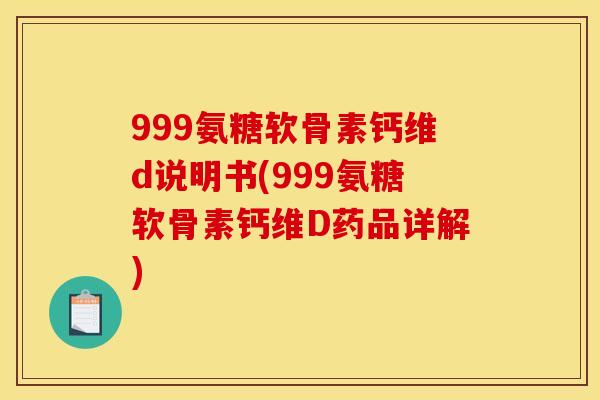 999氨糖软骨素钙维d说明书(999氨糖软骨素钙维D药品详解)