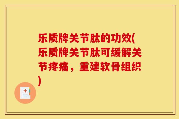 乐质牌关节肽的功效(乐质牌关节肽可缓解关节疼痛，重建软骨组织)