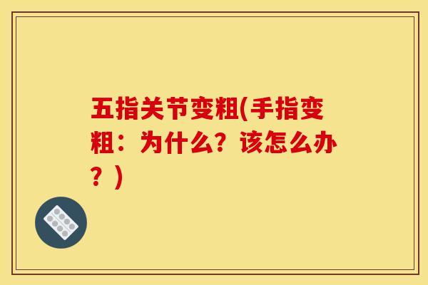 五指关节变粗(手指变粗：为什么？该怎么办？)