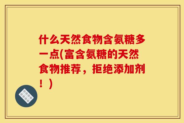 什么天然食物含氨糖多一点(富含氨糖的天然食物推荐，拒绝添加剂！)
