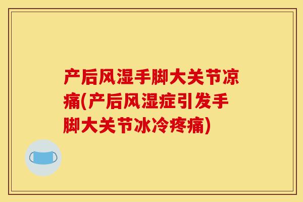 产后风湿手脚大关节凉痛(产后风湿症引发手脚大关节冰冷疼痛)