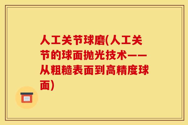 人工关节球磨(人工关节的球面抛光技术——从粗糙表面到高精度球面)