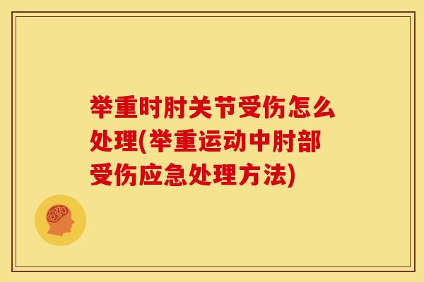 举重时肘关节受伤怎么处理(举重运动中肘部受伤应急处理方法)