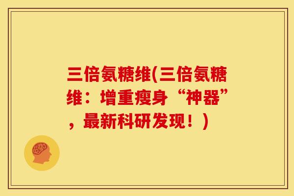 三倍氨糖维(三倍氨糖维：增重瘦身“神器”，最新科研发现！)
