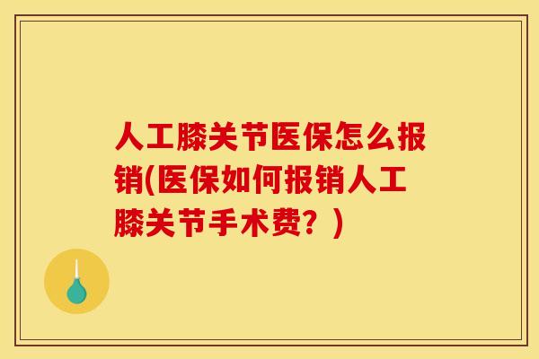 人工膝关节医保怎么报销(医保如何报销人工膝关节手术费？)