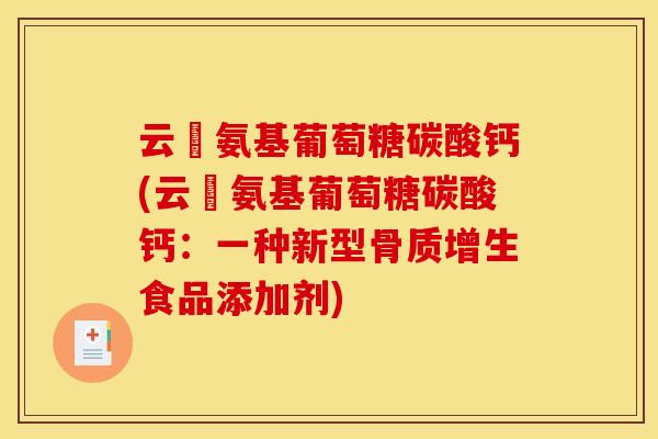 云璟氨基葡萄糖碳酸钙(云璟氨基葡萄糖碳酸钙：一种新型骨质增生食品添加剂)