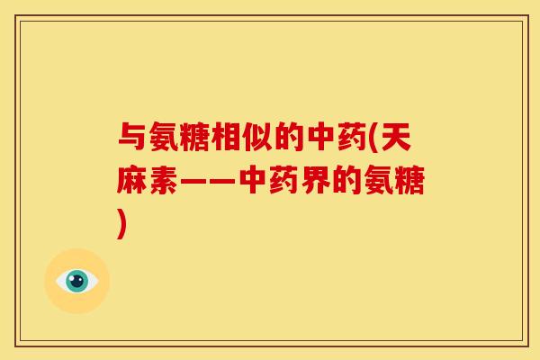 与氨糖相似的中药(天麻素——中药界的氨糖)