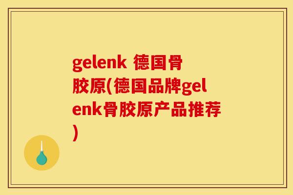 gelenk 德国骨胶原(德国品牌gelenk骨胶原产品推荐)