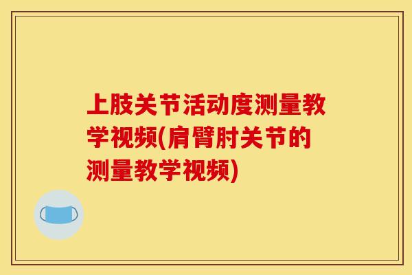 上肢关节活动度测量教学视频(肩臂肘关节的测量教学视频)