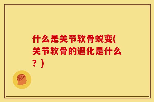 什么是关节软骨蜕变(关节软骨的退化是什么？)