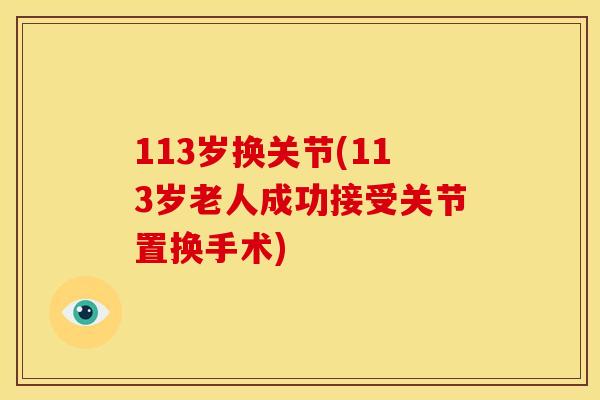 113岁换关节(113岁老人成功接受关节置换手术)