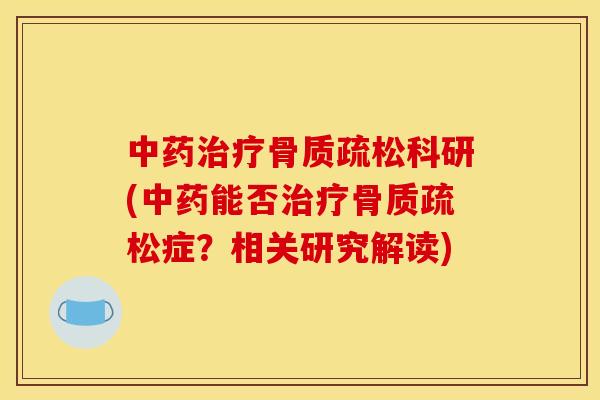 中药治疗骨质疏松科研(中药能否治疗骨质疏松症？相关研究解读)