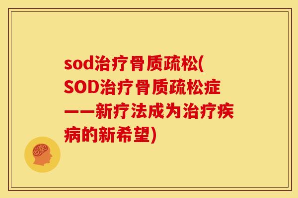 sod治疗骨质疏松(SOD治疗骨质疏松症——新疗法成为治疗疾病的新希望)