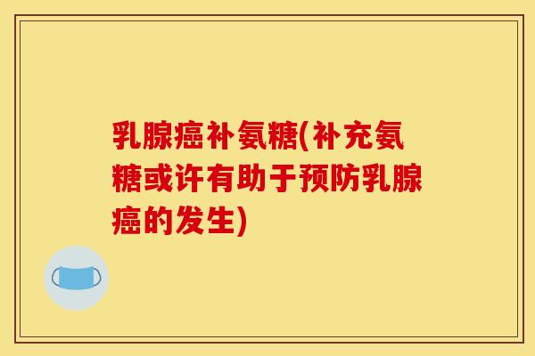 乳腺癌补氨糖(补充氨糖或许有助于预防乳腺癌的发生)