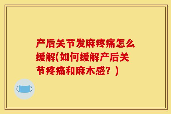 产后关节发麻疼痛怎么缓解(如何缓解产后关节疼痛和麻木感？)