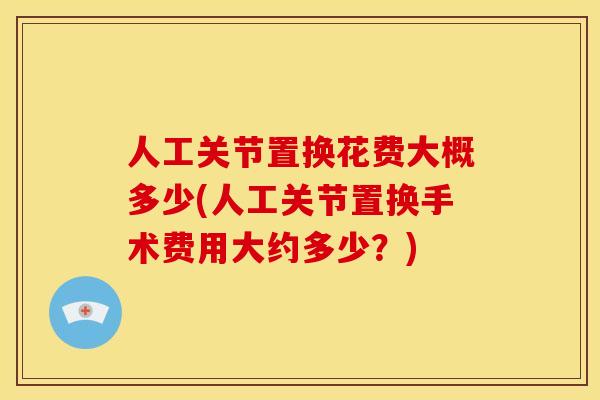 人工关节置换花费大概多少(人工关节置换手术费用大约多少?)-第1张图片-关节骑士 人工关节置换花费大概多少(人工关节置换手术费用大约多少?)-第1张图片-关节骑士