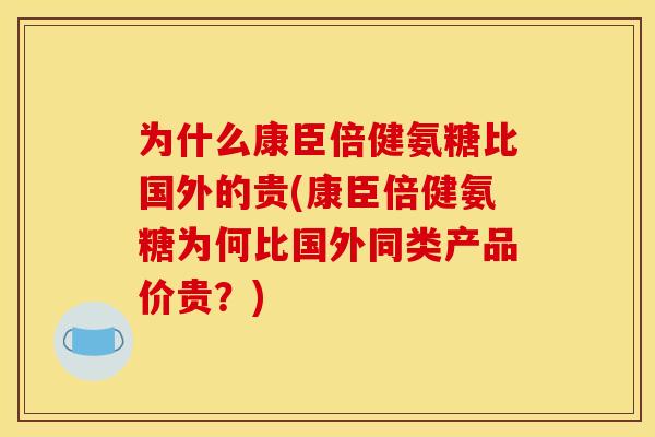 为什么康臣倍健氨糖比国外的贵(康臣倍健氨糖为何比国外同类产品价贵？)
