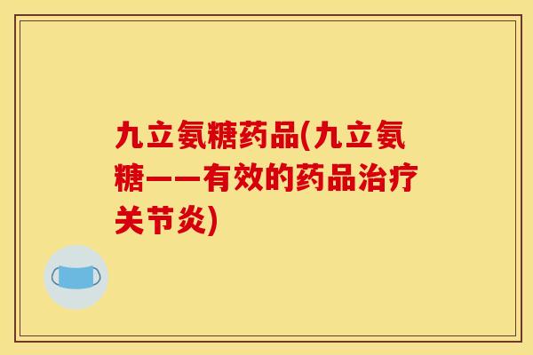 九立氨糖药品(九立氨糖——有效的药品治疗关节炎)