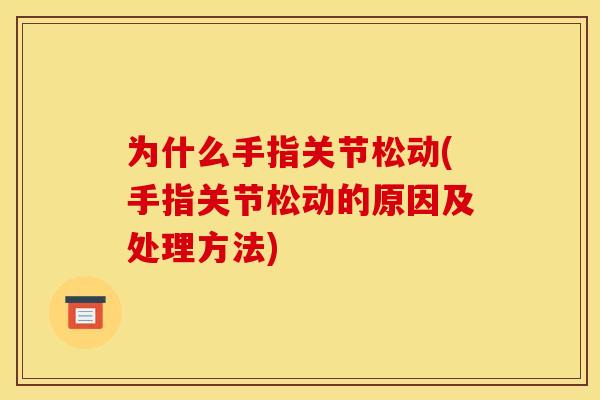 为什么手指关节松动(手指关节松动的原因及处理方法)