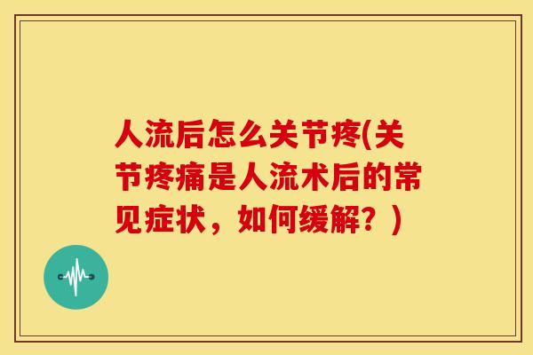 人流后怎么关节疼(关节疼痛是人流术后的常见症状，如何缓解？)