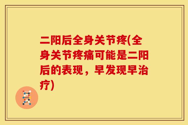 二阳后全身关节疼(全身关节疼痛可能是二阳后的表现，早发现早治疗)