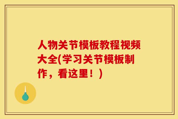 人物关节模板教程视频大全(学习关节模板制作，看这里！)