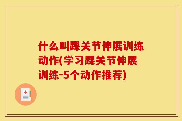 什么叫踝关节伸展训练动作(学习踝关节伸展训练-5个动作推荐)