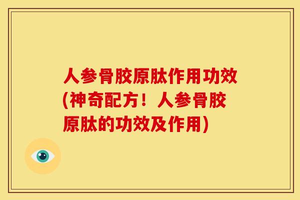 人参骨胶原肽作用功效(神奇配方！人参骨胶原肽的功效及作用)
