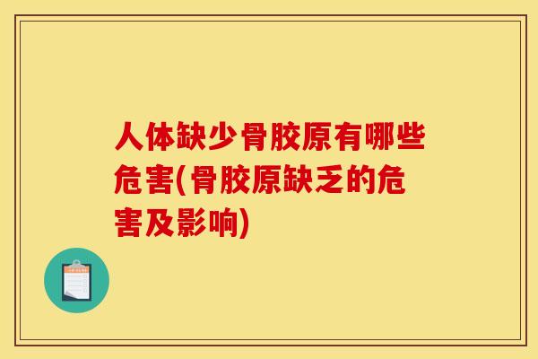 人体缺少骨胶原有哪些危害(骨胶原缺乏的危害及影响)