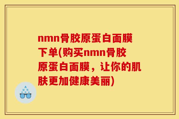 nmn骨胶原蛋白面膜下单(购买nmn骨胶原蛋白面膜，让你的肌肤更加健康美丽)