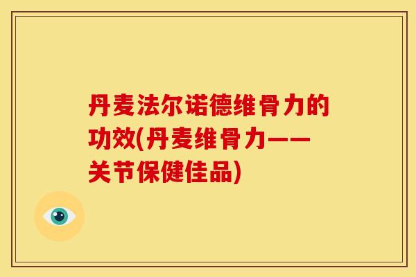 丹麦法尔诺德维骨力的功效(丹麦维骨力——关节保健佳品)-第1张图片-关节骑士 丹麦法尔诺德维骨力的功效(丹麦维骨力——关节保健佳品)-第1张图片-关节骑士