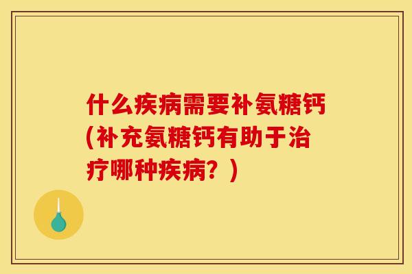 什么疾病需要补氨糖钙(补充氨糖钙有助于治疗哪种疾病？)