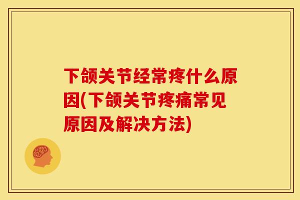 下颌关节经常疼什么原因(下颌关节疼痛常见原因及解决方法)