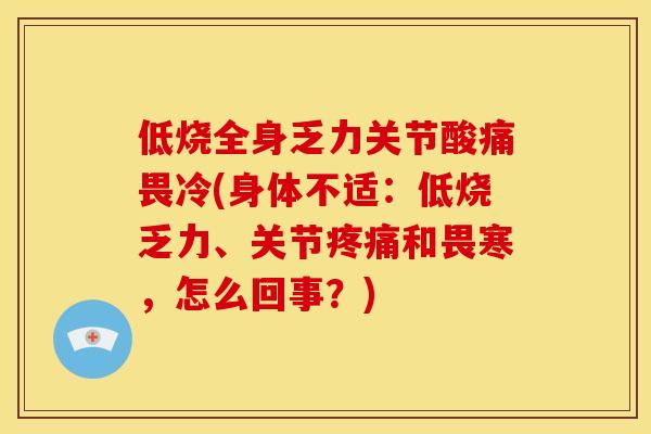 低烧全身乏力关节酸痛畏冷(身体不适：低烧乏力、关节疼痛和畏寒，怎么回事？)