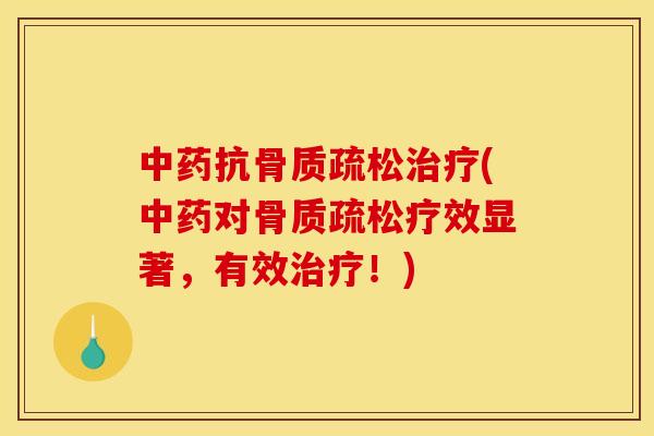 中药抗骨质疏松治疗(中药对骨质疏松疗效显著，有效治疗！)